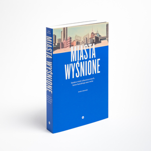 Miasta wyśnione. Siedem wizji urbanistycznych, które kształtują nasz świat