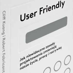 User Friendly. Jak niewidoczne zasady projektowania zmieniają nasze życie, pracę i rozrywkę